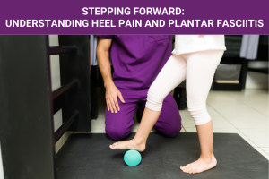 Stepping Forward Understanding Heel Pain and Plantar Fasciitis